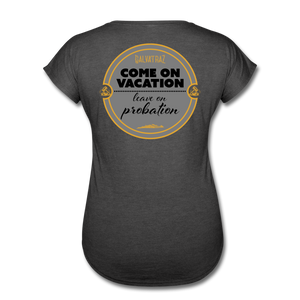 Come on Vacation Leave on Probation - Women's Tri-Blend V-Neck T-Shirt - deep heather