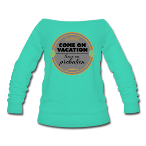 Come on Vacation Leave on Probation - Women's Wideneck Sweatshirt - teal